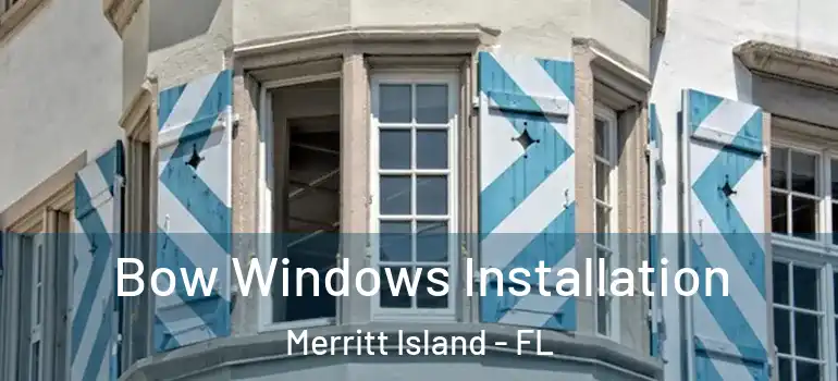 Bow Windows Installation Merritt Island - FL
