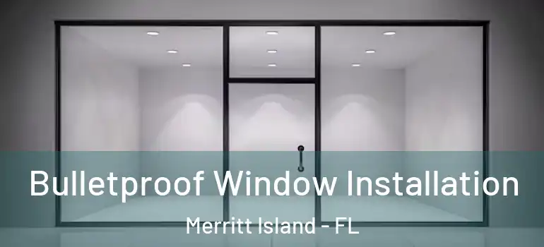 Bulletproof Window Installation Merritt Island - FL