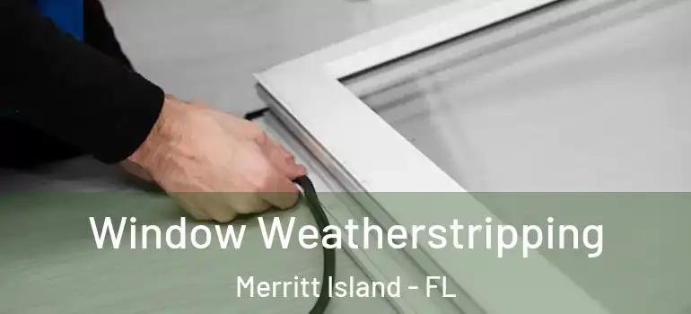 Window Weatherstripping Merritt Island - FL